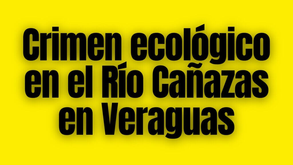 Crimen ecológico en el Río Cañazas en Veraguas [Urgente]